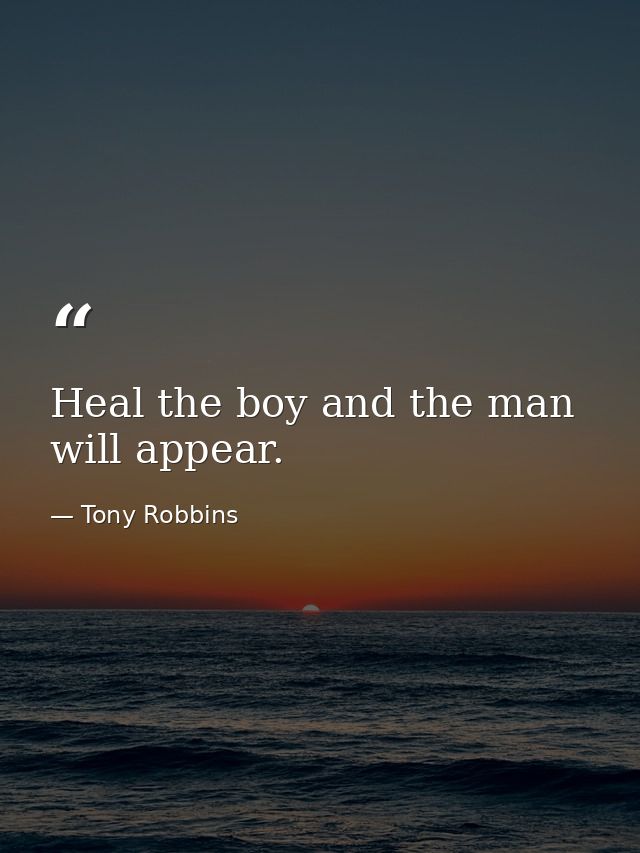 Heal the boy and the man will appear. — Tony Robbins