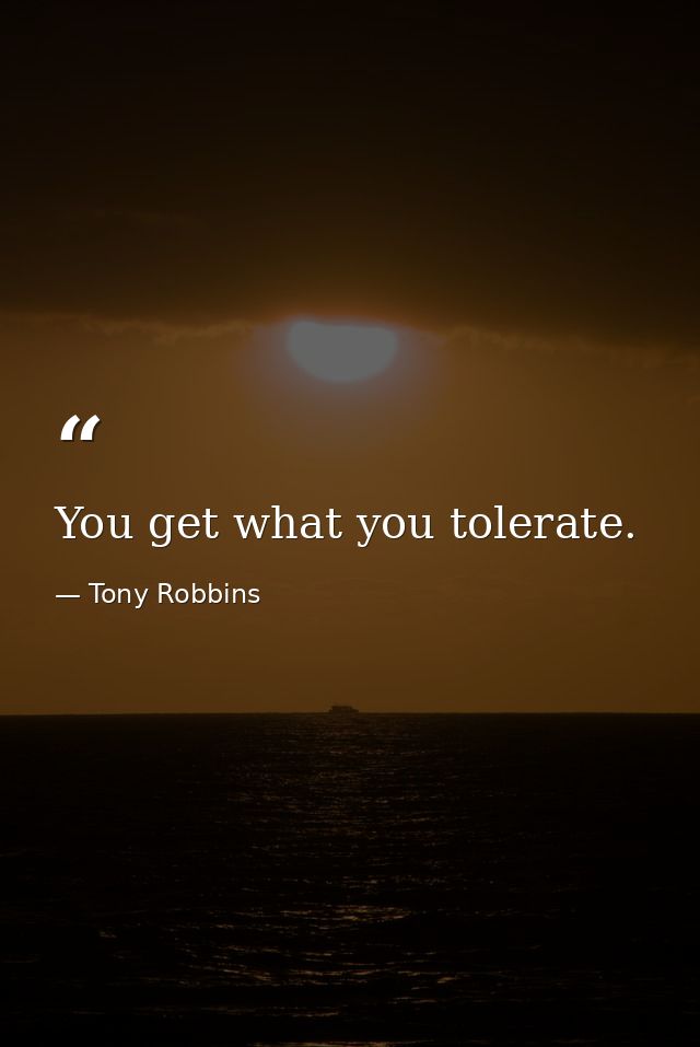 You get what you tolerate. — Tony Robbins