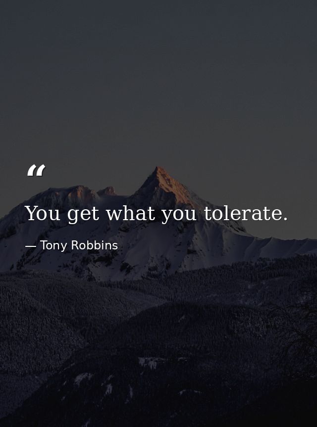 You get what you tolerate. — Tony Robbins