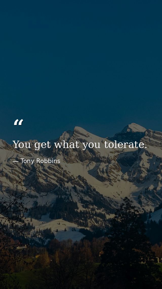 You get what you tolerate. — Tony Robbins