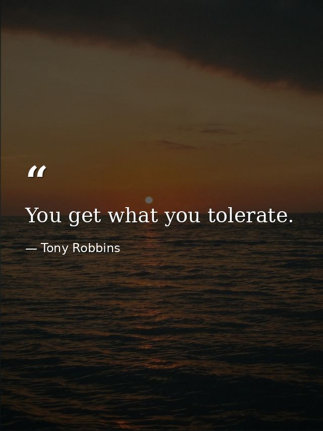 You get what you tolerate. — Tony Robbins