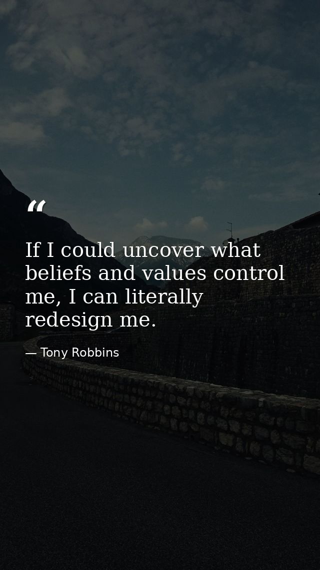 If I could uncover what beliefs and values control me, I can literally redesign me. — Tony Robbins