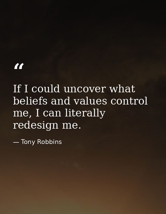 If I could uncover what beliefs and values control me, I can literally redesign me. — Tony Robbins