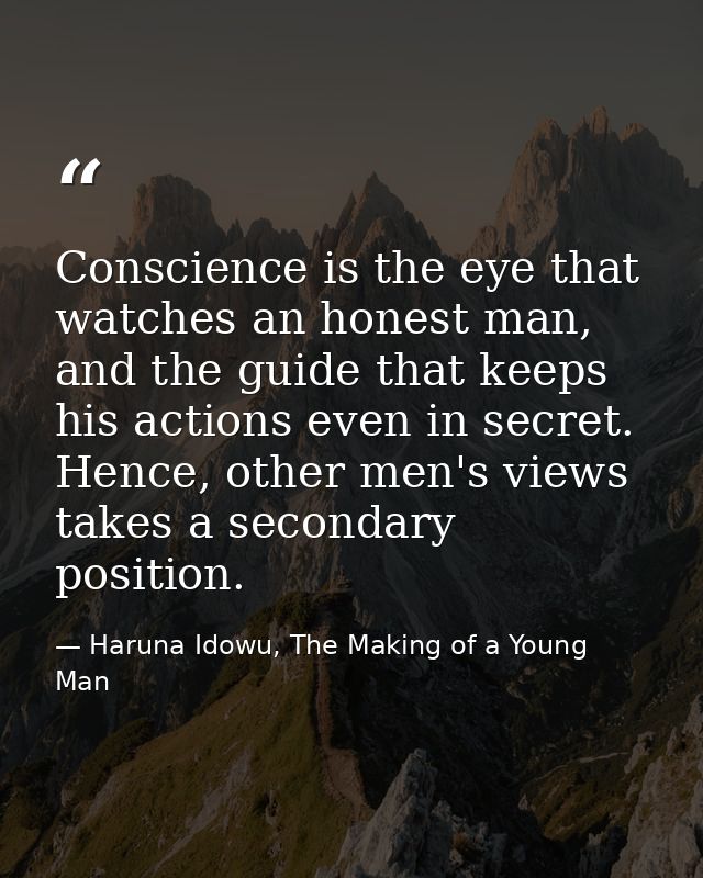 Conscience is the eye that watches an honest man, and the guide that keeps his actions even in secret. Hence, other men' — Haruna Idowu, The Making of a Young Man