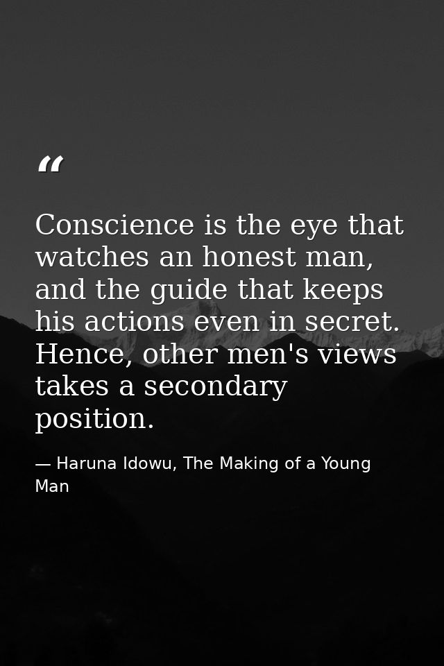 Conscience is the eye that watches an honest man, and the guide that keeps his actions even in secret. Hence, other men' — Haruna Idowu, The Making of a Young Man