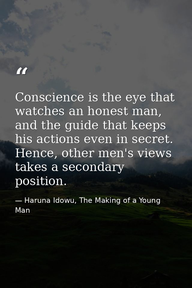 Conscience is the eye that watches an honest man, and the guide that keeps his actions even in secret. Hence, other men' — Haruna Idowu, The Making of a Young Man