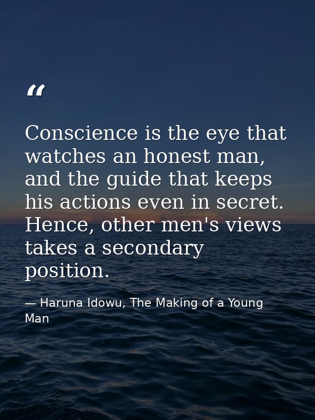 Conscience is the eye that watches an honest man, and the guide that keeps his actions even in secret. Hence, other men' — Haruna Idowu, The Making of a Young Man