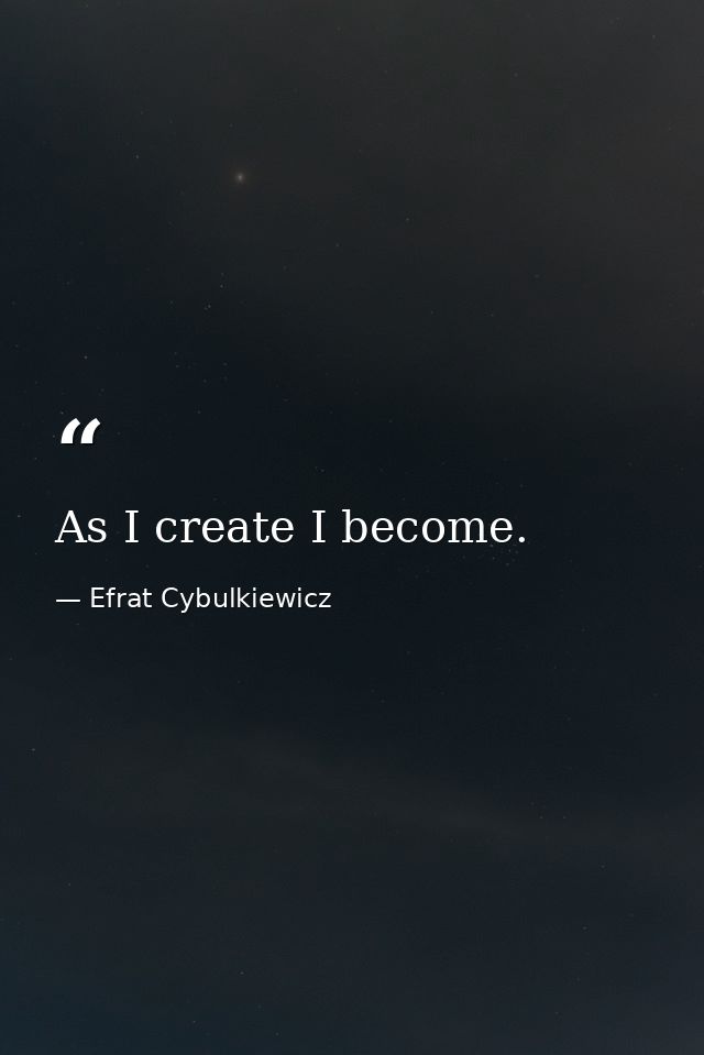 As I create I become. — Efrat Cybulkiewicz