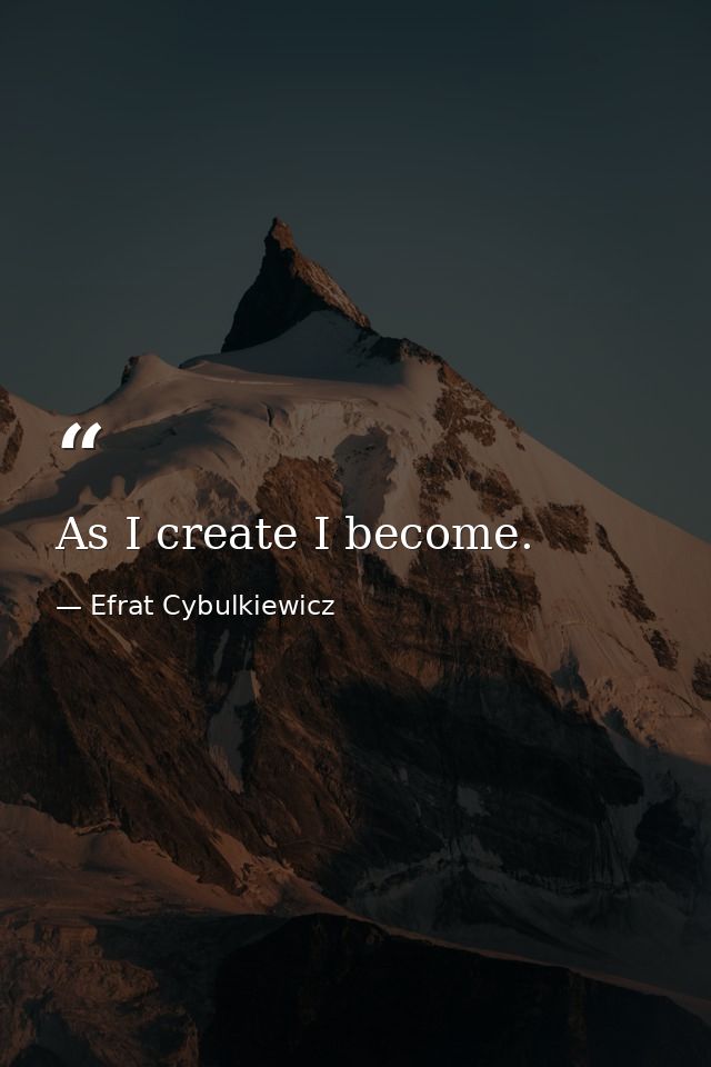 As I create I become. — Efrat Cybulkiewicz