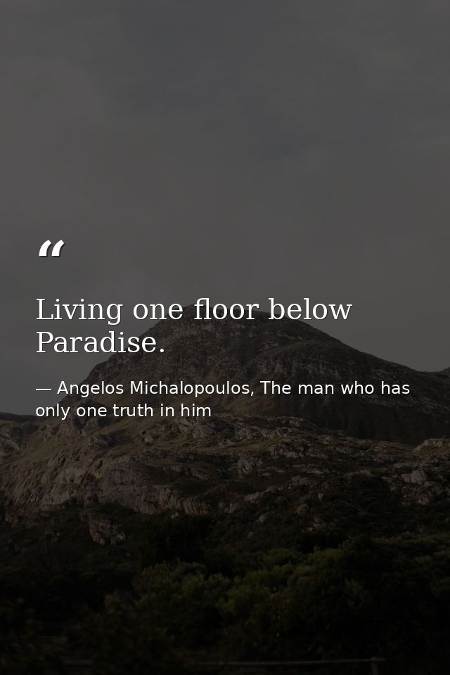 Living one floor below Paradise. — Angelos Michalopoulos, The man who has only one truth in him