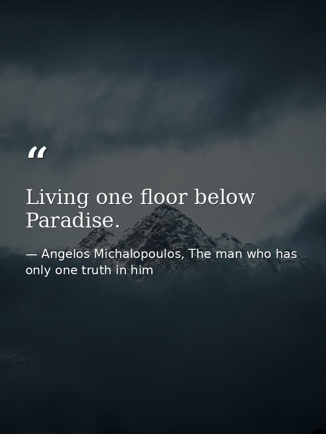 Living one floor below Paradise. — Angelos Michalopoulos, The man who has only one truth in him