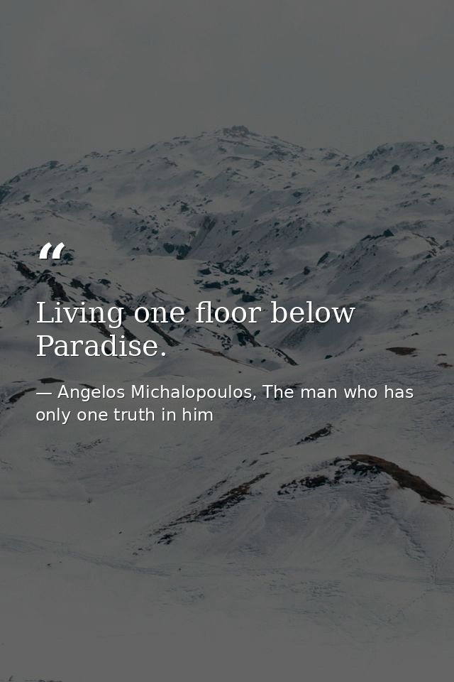 Living one floor below Paradise. — Angelos Michalopoulos, The man who has only one truth in him
