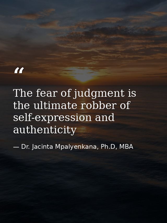The fear of judgment is the ultimate robber of self-expression and authenticity — Dr. Jacinta Mpalyenkana, Ph.D, MBA