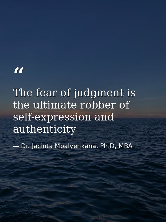 The fear of judgment is the ultimate robber of self-expression and authenticity — Dr. Jacinta Mpalyenkana, Ph.D, MBA