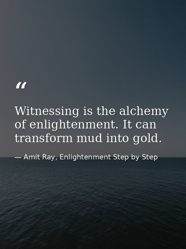 Witnessing is the alchemy of enlightenment. It can transform mud into gold. — Amit Ray, Enlightenment Step by Step