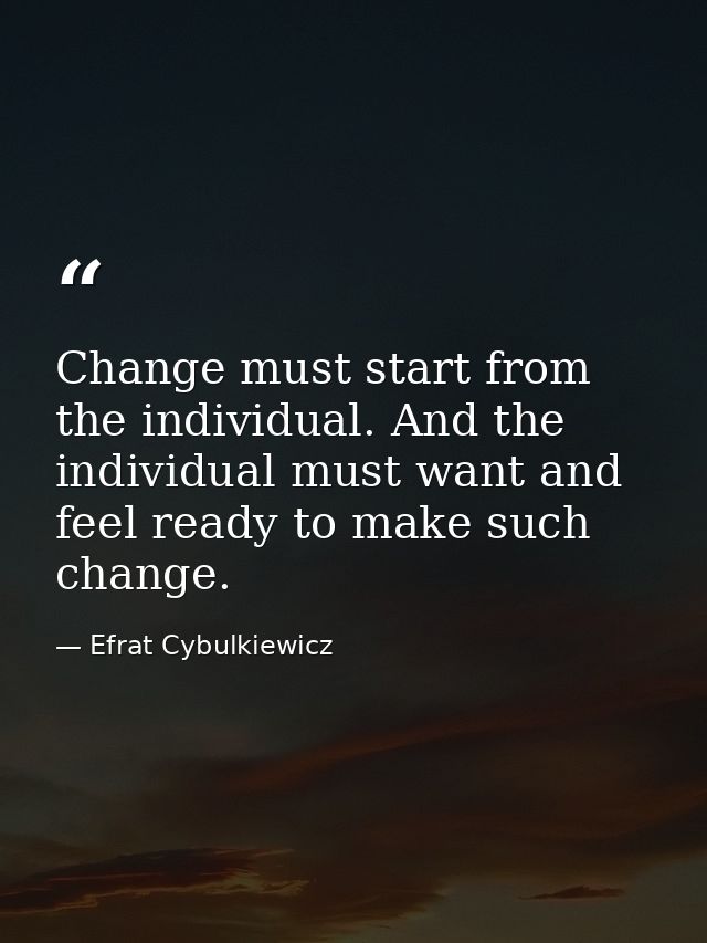 Change must start from the individual. And the individual must want and feel ready to make such change. — Efrat Cybulkiewicz
