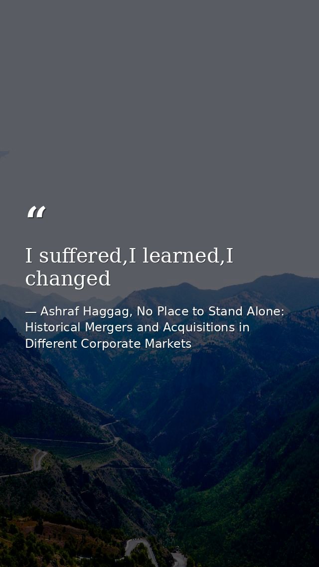 I suffered,I learned,I changed — Ashraf Haggag, No Place to Stand Alone: Historical Mergers and Acquisitions in Different Corporate Markets