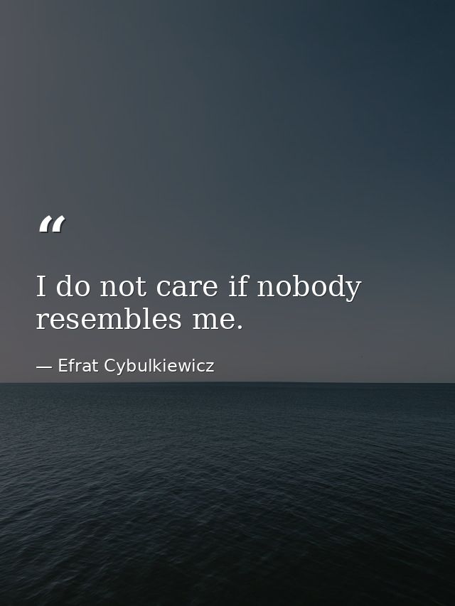 I do not care if nobody resembles me. — Efrat Cybulkiewicz