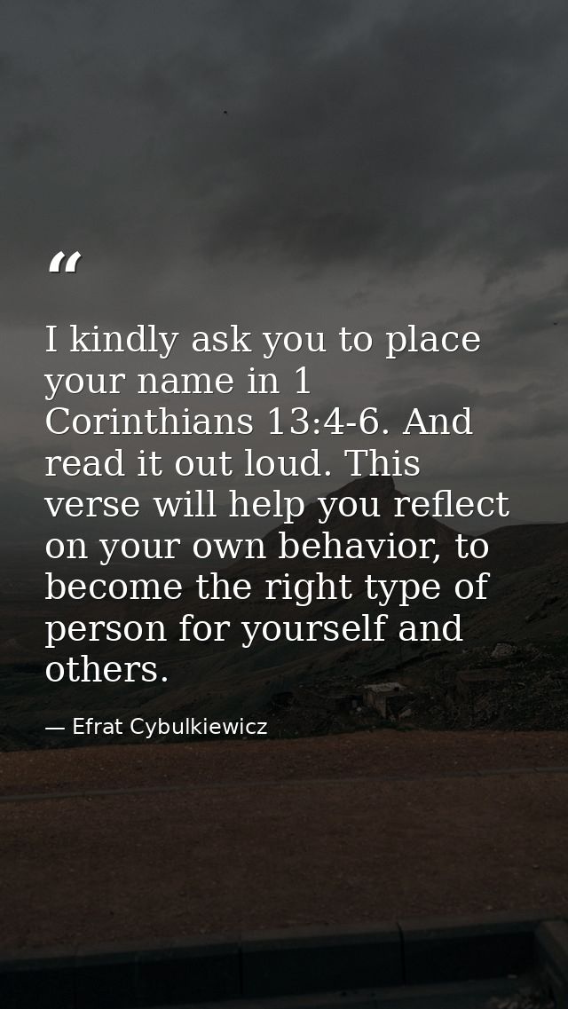I kindly ask you to place your name in 1 Corinthians 13:4-6. And read it out loud. This verse will help you reflect on y — Efrat Cybulkiewicz