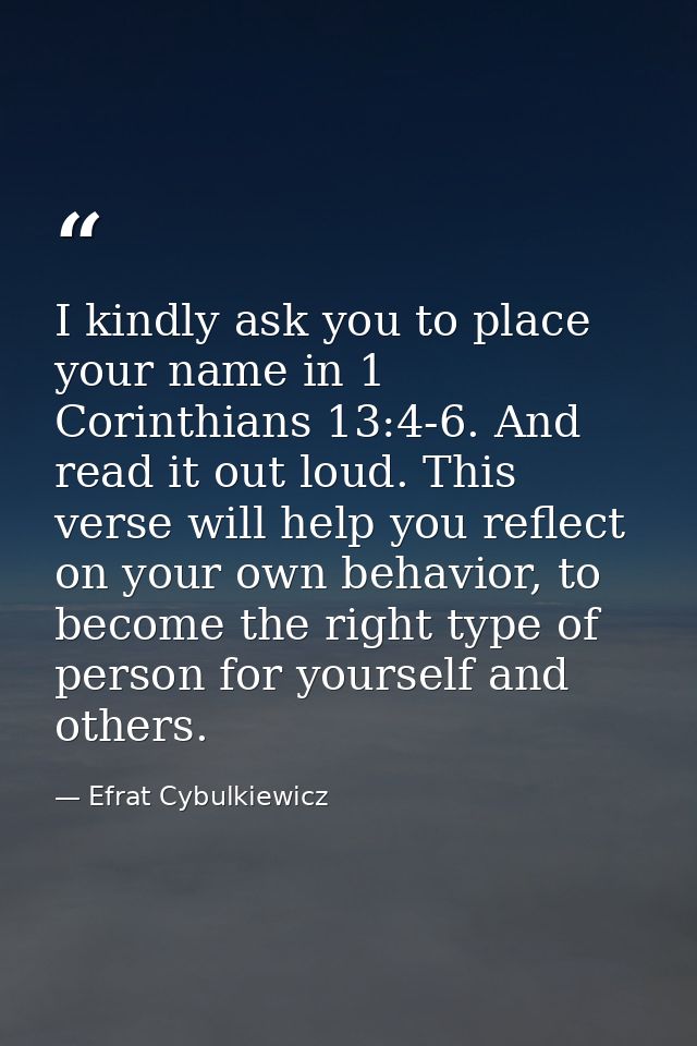 I kindly ask you to place your name in 1 Corinthians 13:4-6. And read it out loud. This verse will help you reflect on y — Efrat Cybulkiewicz