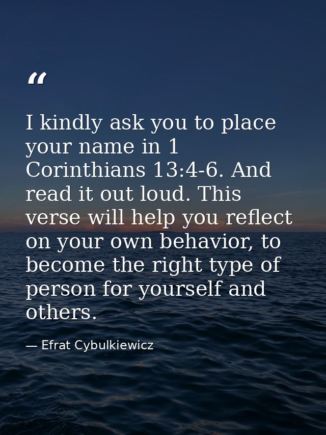 I kindly ask you to place your name in 1 Corinthians 13:4-6. And read it out loud. This verse will help you reflect on y — Efrat Cybulkiewicz