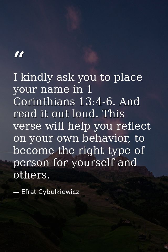 I kindly ask you to place your name in 1 Corinthians 13:4-6. And read it out loud. This verse will help you reflect on y — Efrat Cybulkiewicz
