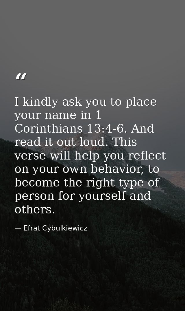 I kindly ask you to place your name in 1 Corinthians 13:4-6. And read it out loud. This verse will help you reflect on y — Efrat Cybulkiewicz