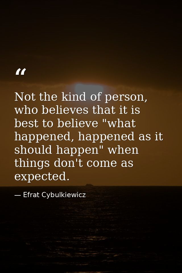 Not the kind of person, who believes that it is best to believe "what happened, happened as it should happen" when thing — Efrat Cybulkiewicz