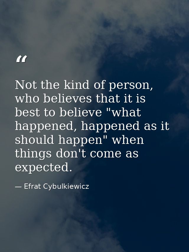 Not the kind of person, who believes that it is best to believe "what happened, happened as it should happen" when thing — Efrat Cybulkiewicz