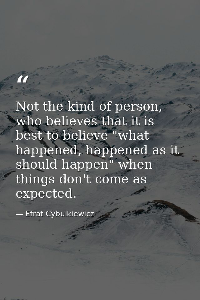 Not the kind of person, who believes that it is best to believe "what happened, happened as it should happen" when thing — Efrat Cybulkiewicz