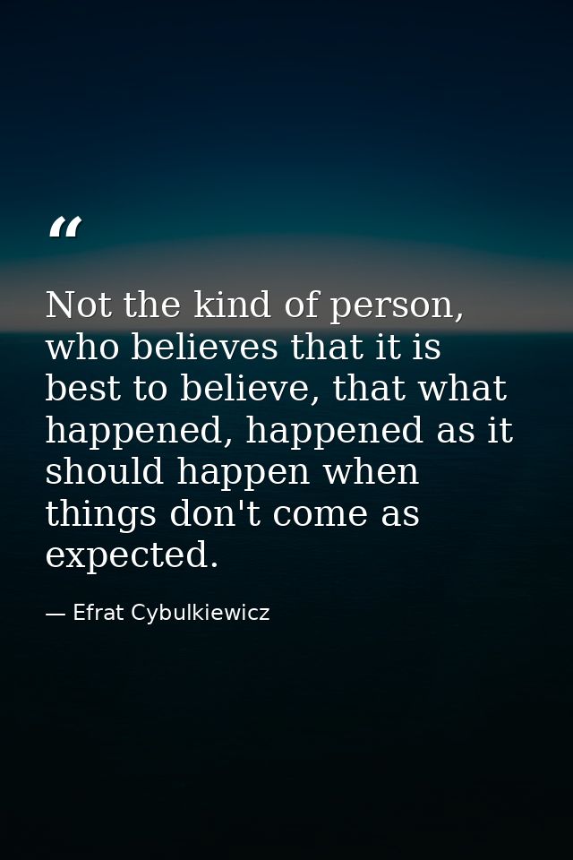 Not the kind of person, who believes that it is best to believe, that what happened, happened as it should happen when t — Efrat Cybulkiewicz