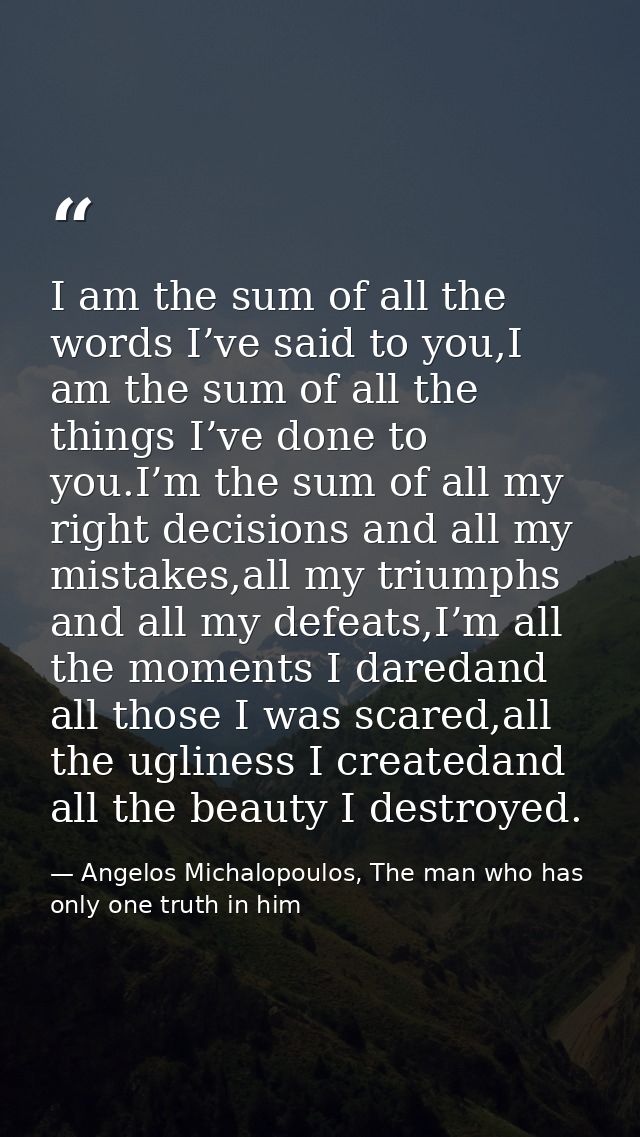 I am the sum of all the words I’ve said to you,I am the sum of all the things I’ve done to you.I’m the sum of all my rig — Angelos Michalopoulos, The man who has only one truth in him