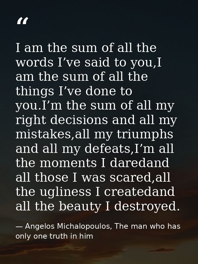 I am the sum of all the words I’ve said to you,I am the sum of all the things I’ve done to you.I’m the sum of all my rig — Angelos Michalopoulos, The man who has only one truth in him