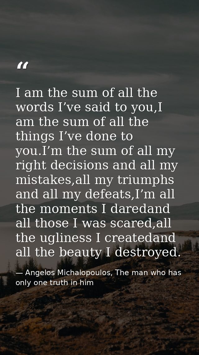 I am the sum of all the words I’ve said to you,I am the sum of all the things I’ve done to you.I’m the sum of all my rig — Angelos Michalopoulos, The man who has only one truth in him