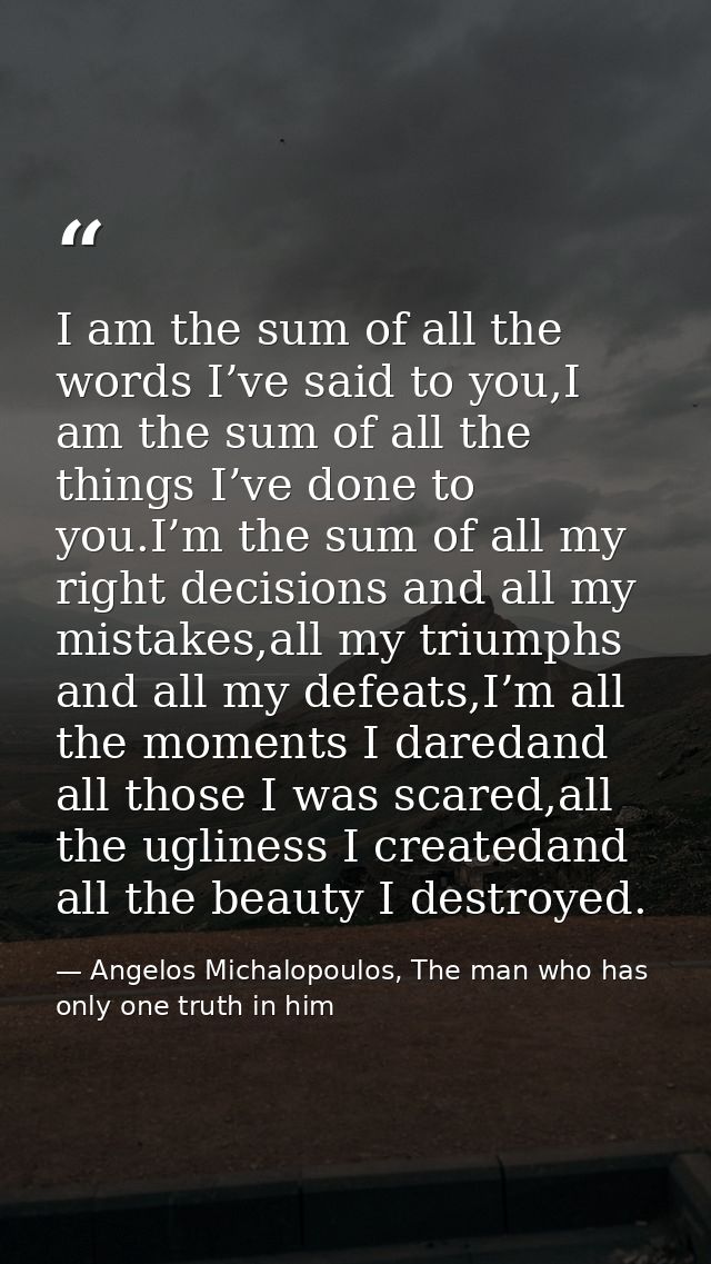 I am the sum of all the words I’ve said to you,I am the sum of all the things I’ve done to you.I’m the sum of all my rig — Angelos Michalopoulos, The man who has only one truth in him