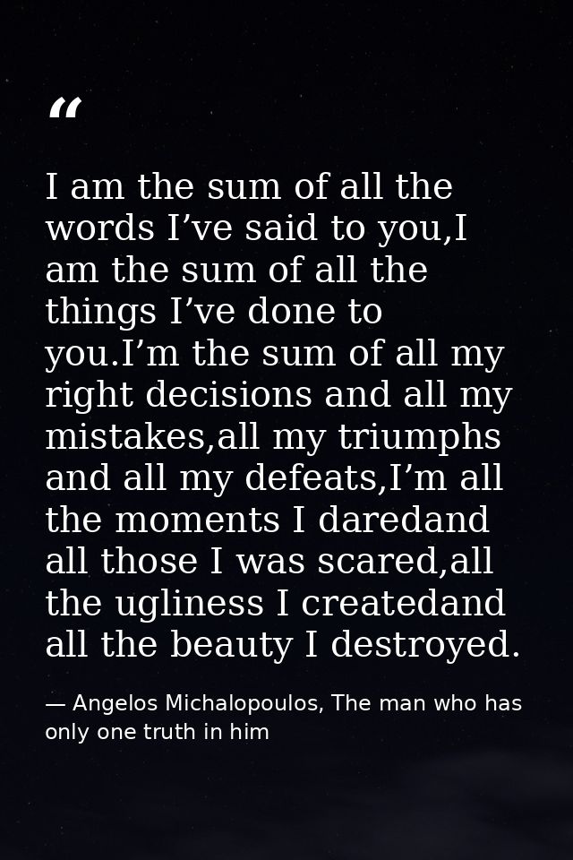 I am the sum of all the words I’ve said to you,I am the sum of all the things I’ve done to you.I’m the sum of all my rig — Angelos Michalopoulos, The man who has only one truth in him