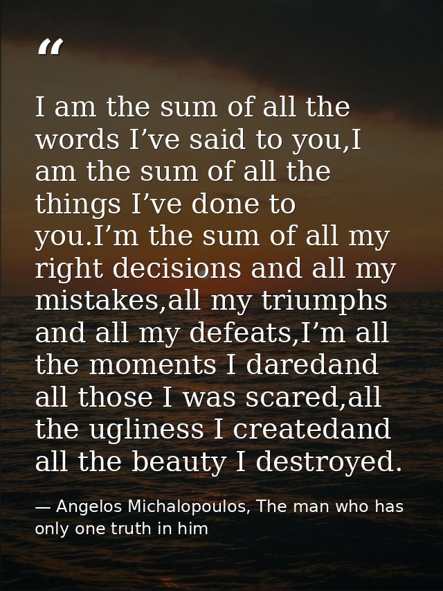 I am the sum of all the words I’ve said to you,I am the sum of all the things I’ve done to you.I’m the sum of all my rig — Angelos Michalopoulos, The man who has only one truth in him