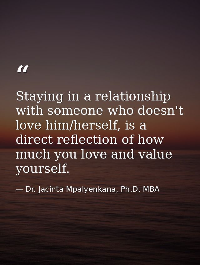 Staying in a relationship with someone who doesn't love him/herself, is a direct reflection of how much you love and val — Dr. Jacinta Mpalyenkana, Ph.D, MBA