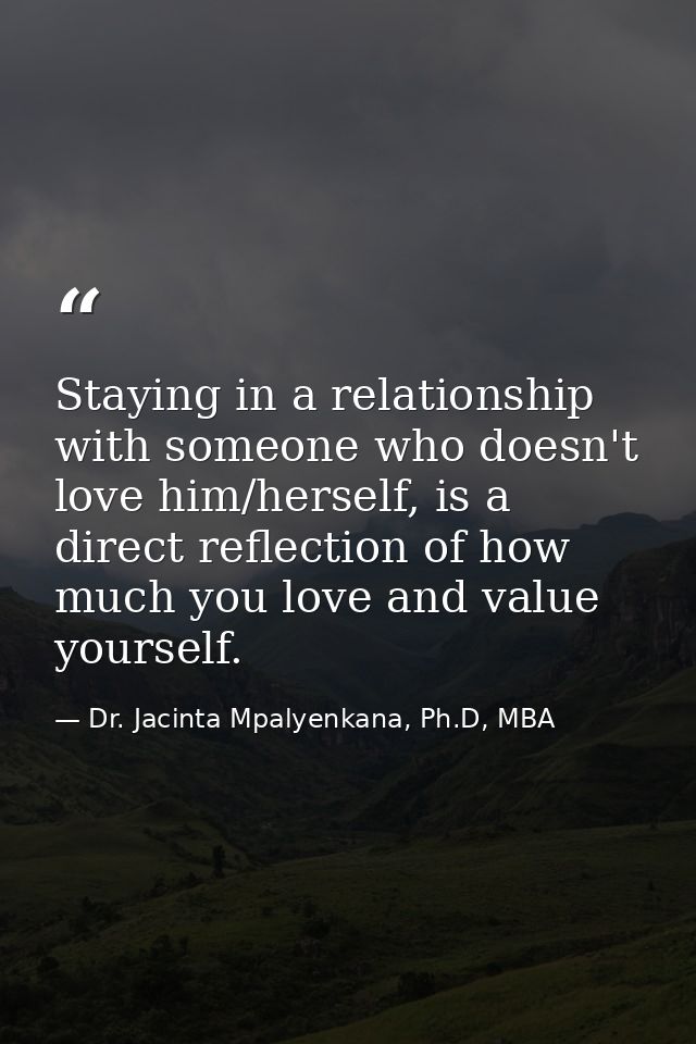 Staying in a relationship with someone who doesn't love him/herself, is a direct reflection of how much you love and val — Dr. Jacinta Mpalyenkana, Ph.D, MBA