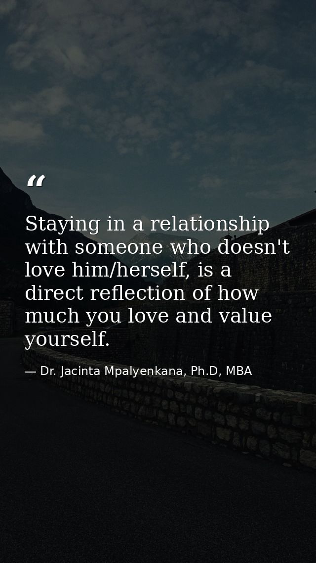 Staying in a relationship with someone who doesn't love him/herself, is a direct reflection of how much you love and val — Dr. Jacinta Mpalyenkana, Ph.D, MBA