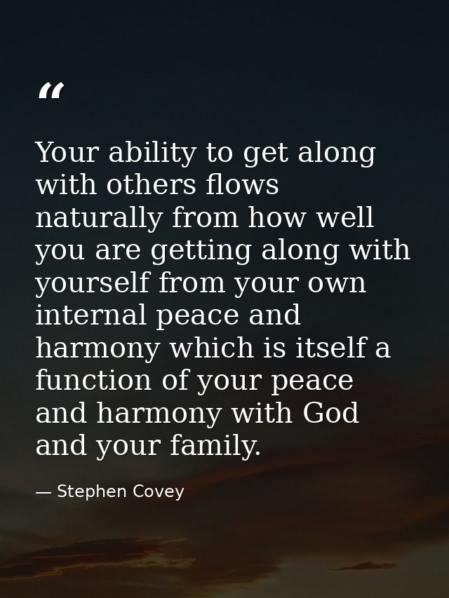 Your ability to get along with others flows naturally from how well you are getting along with yourself from your own in — Stephen Covey