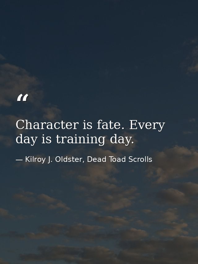Character is fate. Every day is training day. — Kilroy J. Oldster, Dead Toad Scrolls