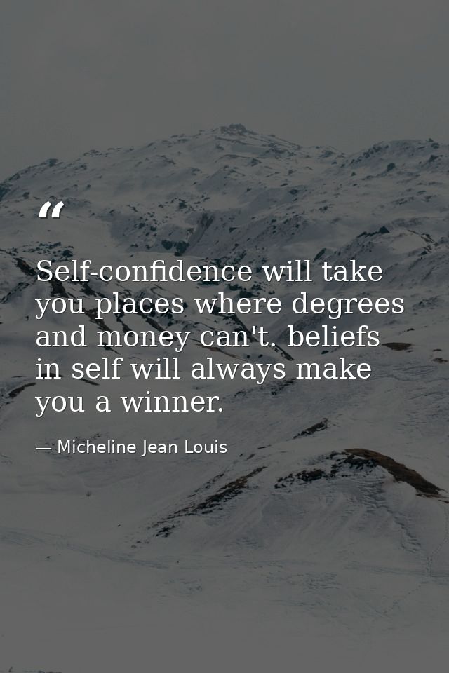 Self-confidence will take you places where degrees and money can't. beliefs in self will always make you a winner. — Micheline Jean Louis