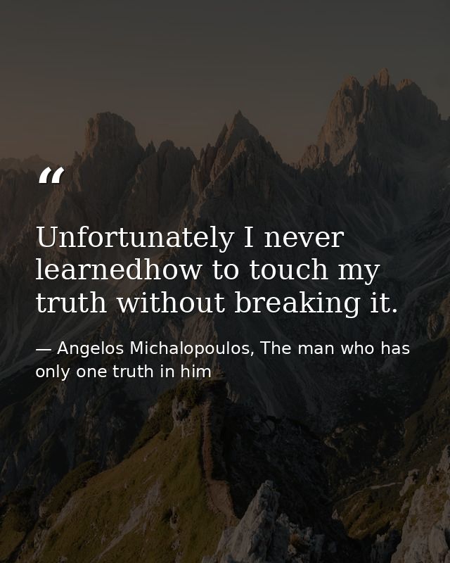 Unfortunately I never learnedhow to touch my truth without breaking it. — Angelos Michalopoulos, The man who has only one truth in him