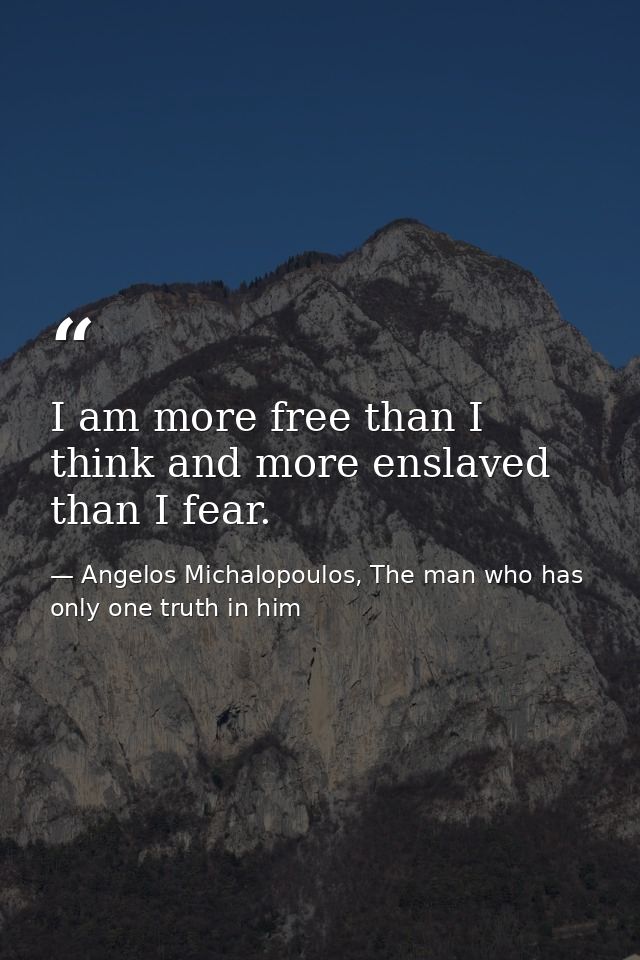 I am more free than I think and more enslaved than I fear. — Angelos Michalopoulos, The man who has only one truth in him