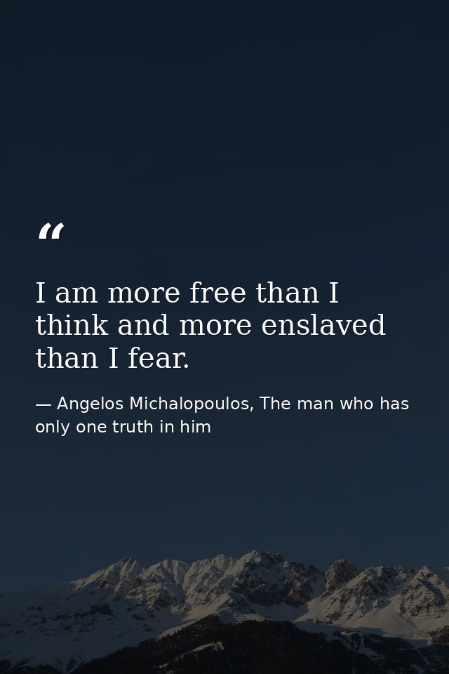 I am more free than I think and more enslaved than I fear. — Angelos Michalopoulos, The man who has only one truth in him