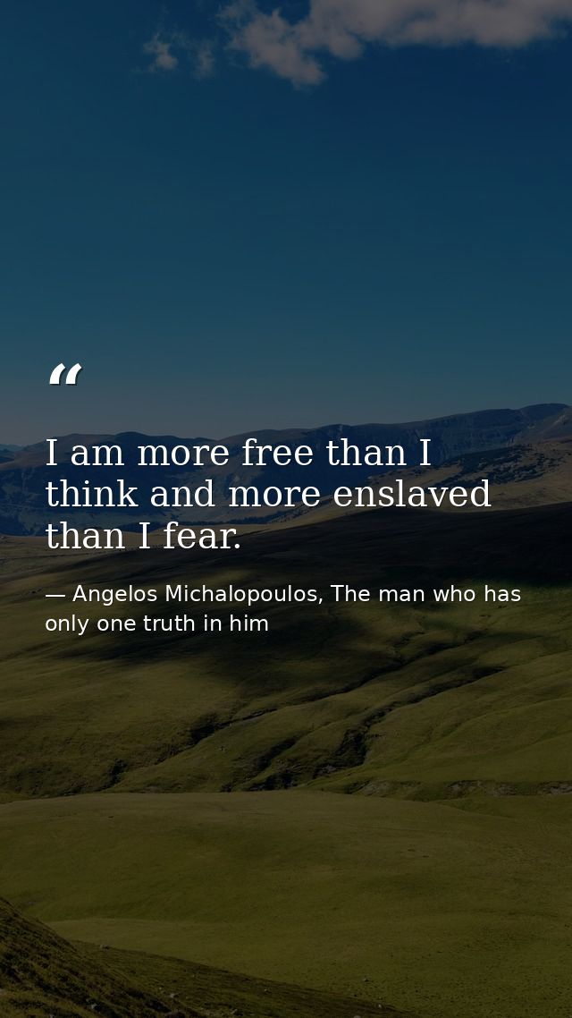 I am more free than I think and more enslaved than I fear. — Angelos Michalopoulos, The man who has only one truth in him