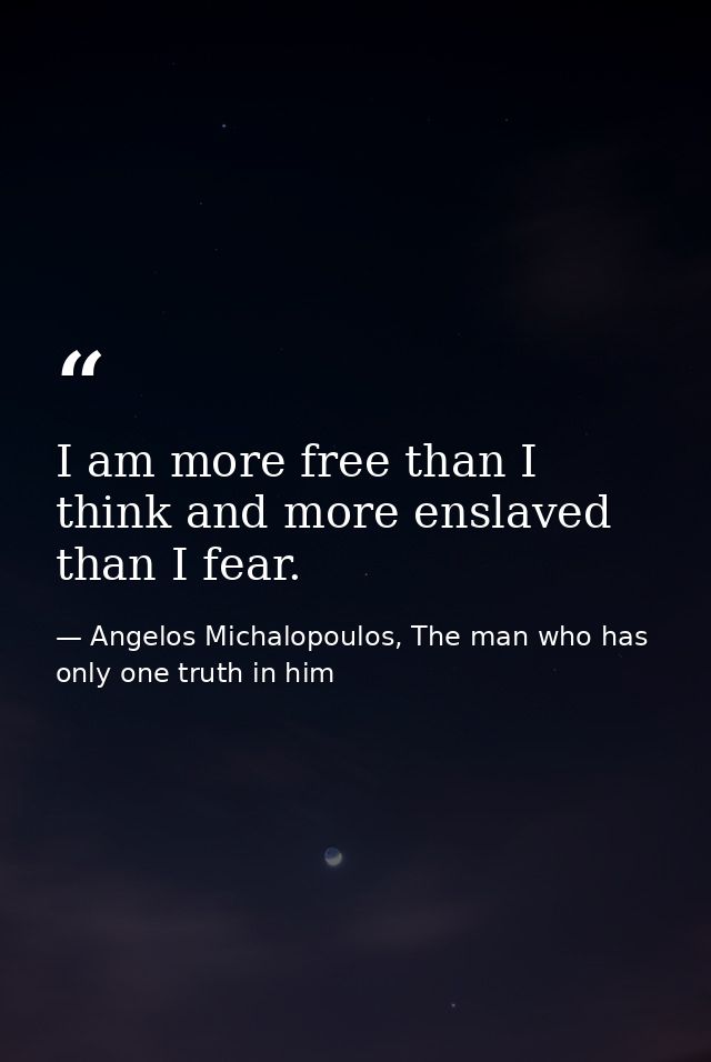 I am more free than I think and more enslaved than I fear. — Angelos Michalopoulos, The man who has only one truth in him