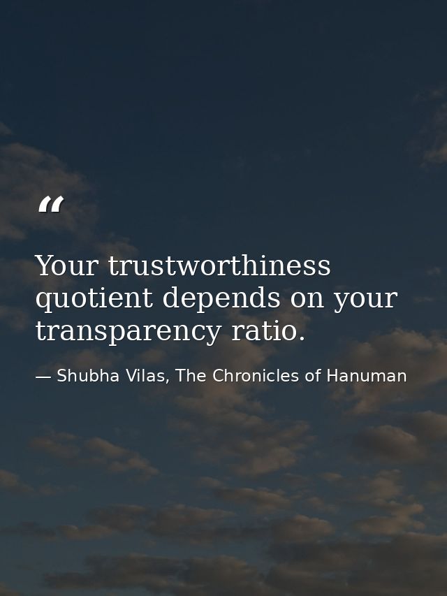 Your trustworthiness quotient depends on your transparency ratio. — Shubha Vilas, The Chronicles of Hanuman