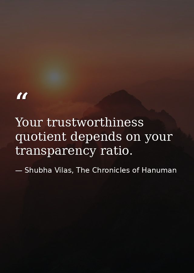 Your trustworthiness quotient depends on your transparency ratio. — Shubha Vilas, The Chronicles of Hanuman